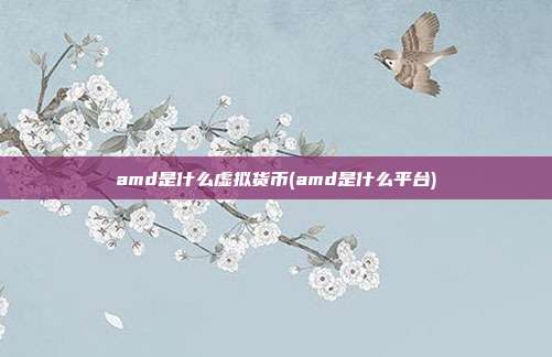 amd是什么虚拟货币(amd是什么平台)