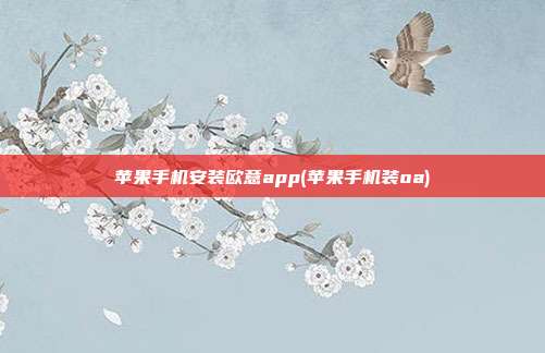 苹果手机安装欧意app(苹果手机装oa)