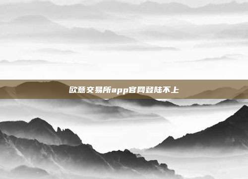 欧意交易所app官网登陆不上