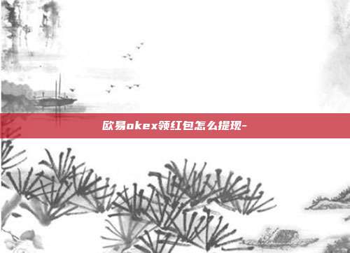 欧易okex领红包怎么提现-