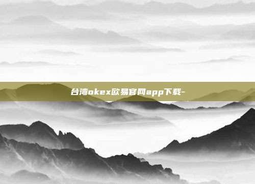 台湾okex欧易官网app下载-