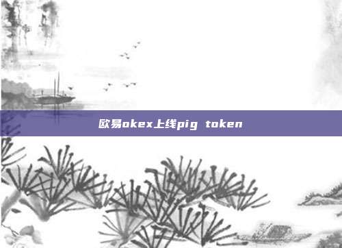 欧易okex上线pig token