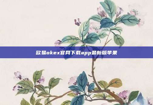 欧易okex官网下载app最新版苹果