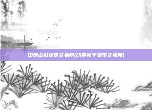 印尼虚拟货币交易所(印尼数字货币交易所)