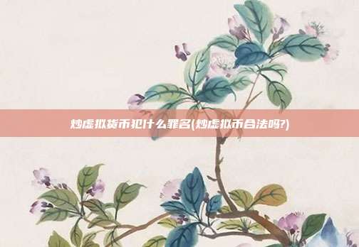 炒虚拟货币犯什么罪名(炒虚拟币合法吗?)