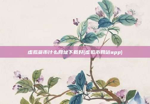 虚拟货币什么网址下载好(虚拟币网站app)