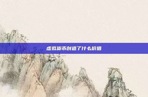 虚拟货币创造了什么价值