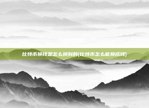 比特币换钱是怎么换到的(比特币怎么能换成钱)