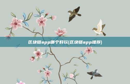 区块链app哪个好玩(区块链app推荐)