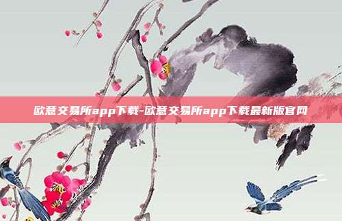 欧意交易所app下载-欧意交易所app下载最新版官网