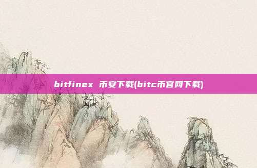 bitfinex 币安下载(bitc币官网下载)