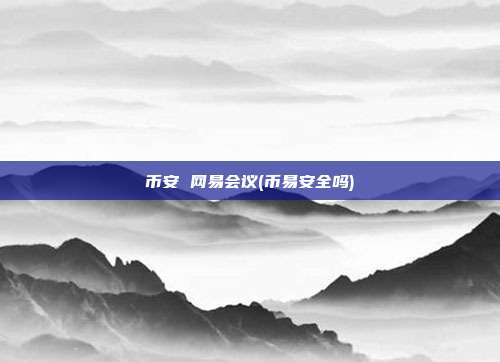 币安 网易会议(币易安全吗)