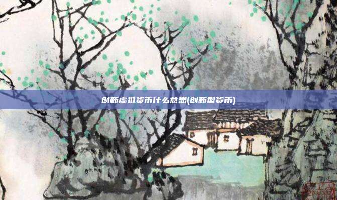 创新虚拟货币什么意思(创新型货币)