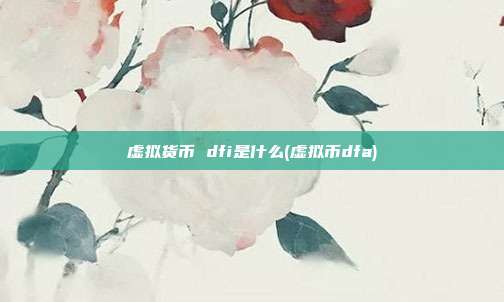 虚拟货币 dfi是什么(虚拟币dfa)