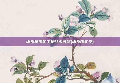 虚拟货币矿工是什么意思(虚拟币矿主)