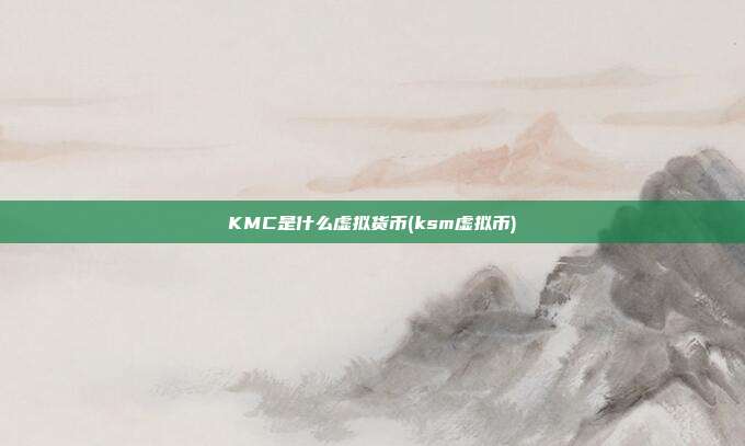 KMC是什么虚拟货币(ksm虚拟币)