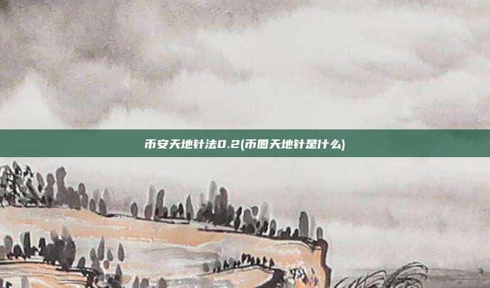 币安天地针法0.2(币圈天地针是什么)