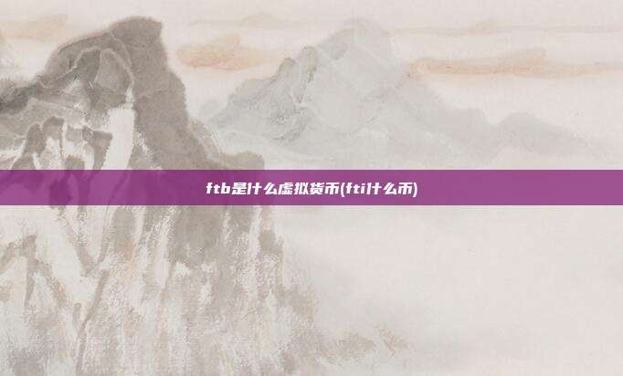 ftb是什么虚拟货币(fti什么币)