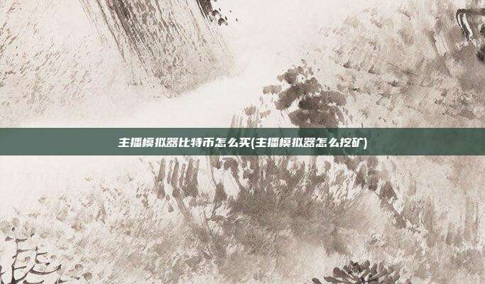 主播模拟器比特币怎么买(主播模拟器怎么挖矿)