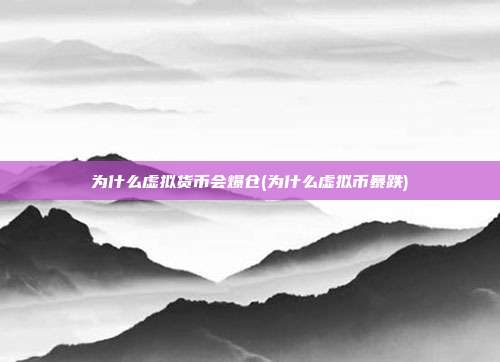 为什么虚拟货币会爆仓(为什么虚拟币暴跌)