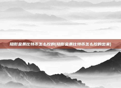 隐形金条比特币怎么挖的(隐形金条比特币怎么挖的出来)