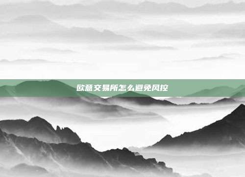 欧意交易所怎么避免风控