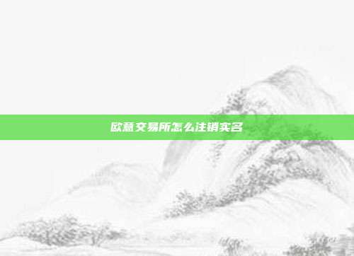 欧意交易所怎么注销实名