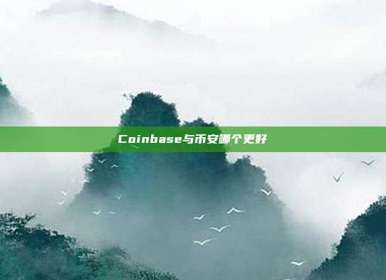 Coinbase与币安哪个更好