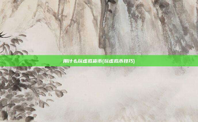 用什么玩虚拟货币(玩虚拟币技巧)