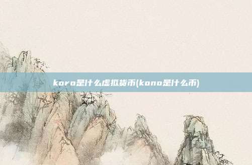 koro是什么虚拟货币(kono是什么币)