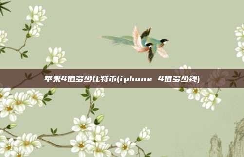 苹果4值多少比特币(iphone 4值多少钱)