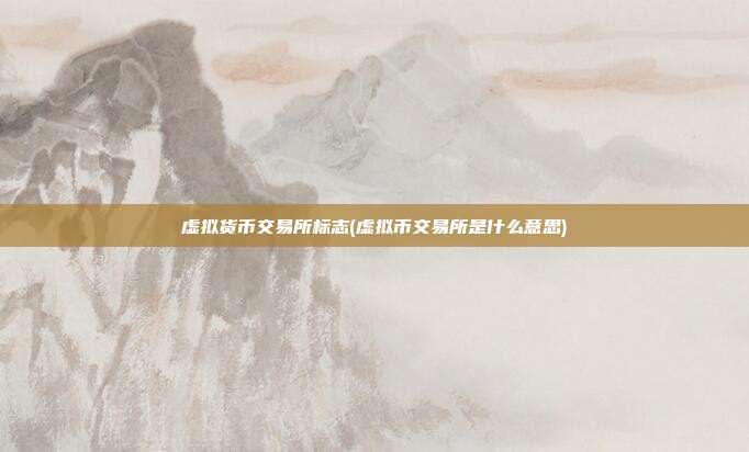 虚拟货币交易所标志(虚拟币交易所是什么意思)