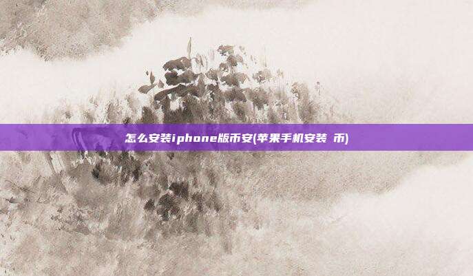 怎么安装iphone版币安(苹果手机安装π币)