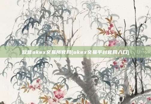 欧意okex交易所官网(okex交易平台官网入口)