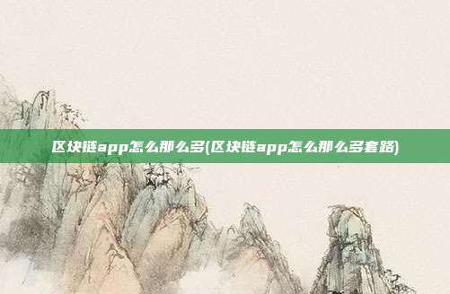 区块链app怎么那么多(区块链app怎么那么多套路)