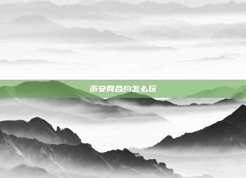 币安网合约怎么玩