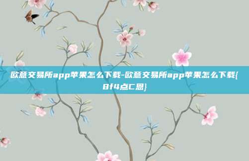 欧意交易所app苹果怎么下载-欧意交易所app苹果怎么下载{8f4点C恩}