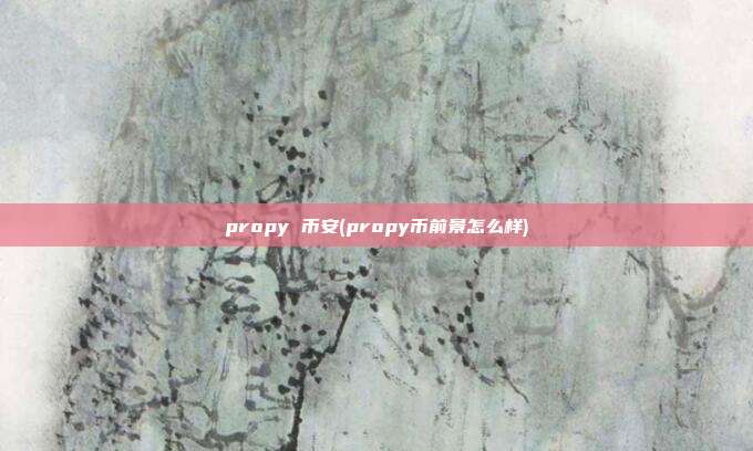 propy 币安(propy币前景怎么样)