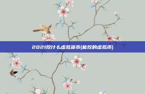 2021挖什么虚拟货币(能挖的虚拟币)