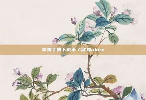 苹果手机下载不了欧易okex