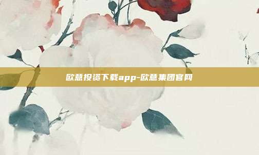 欧意投资下载app-欧意集团官网