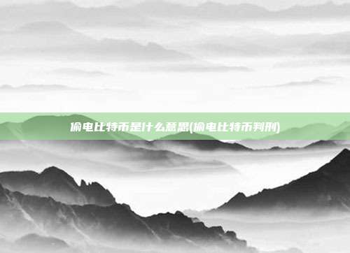 偷电比特币是什么意思(偷电比特币判刑)