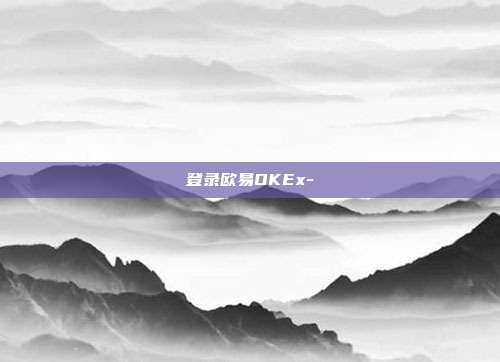 登录欧易OKEx-