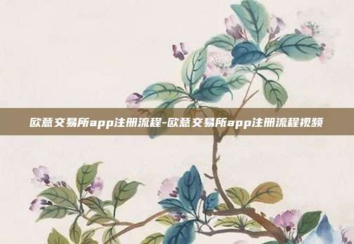 欧意交易所app注册流程-欧意交易所app注册流程视频