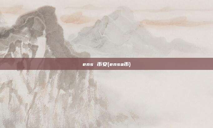 ens 币安(ensa币)