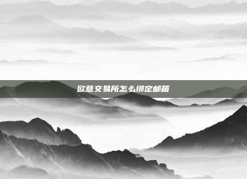 欧意交易所怎么绑定邮箱