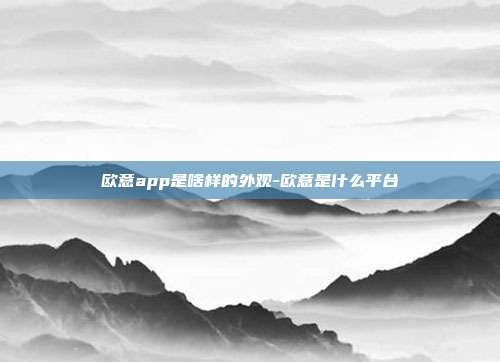 欧意app是啥样的外观-欧意是什么平台