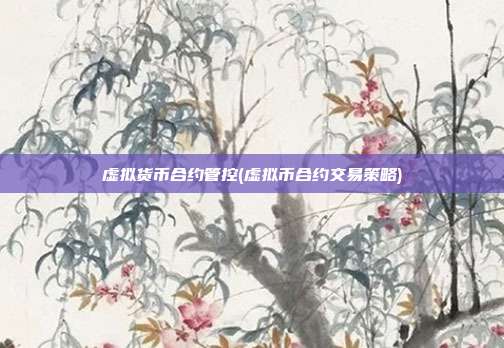 虚拟货币合约管控(虚拟币合约交易策略)