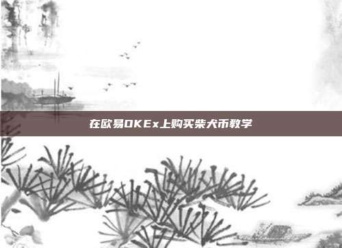 在欧易OKEx上购买柴犬币教学