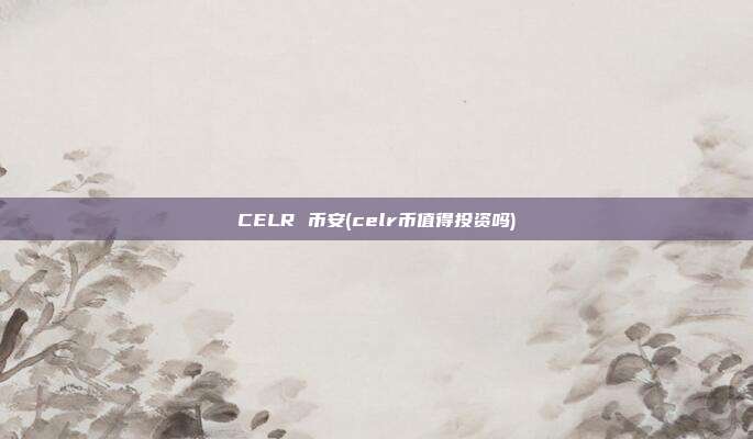 CELR 币安(celr币值得投资吗)